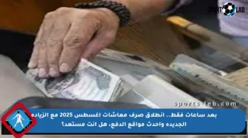 بعد ساعات فقط.. انطلاق صرف معاشات أغسطس 2025 مع الزيادة الجديدة وأحدث مواقع الدفع، هل أنت مستعد؟